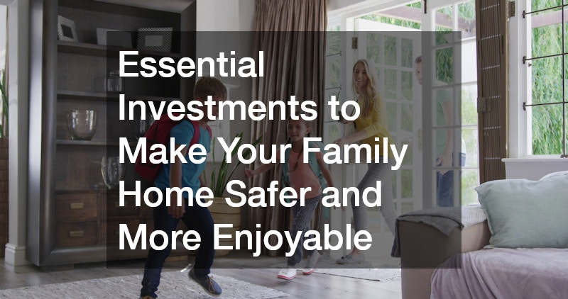 Essential Investments to Make Your Family Home Safer and More Enjoyable